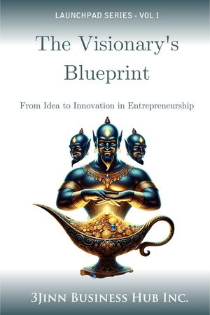 The Visionary's Blueprint: From Idea to Innovation in Entrepreneurship LAUNCHPAD SERIES, #1Żҽҡ[ 3Jinn Business Hub Inc. ]