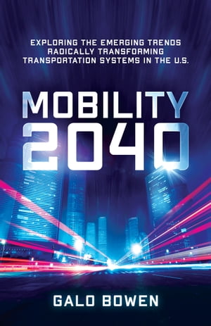 Mobility 2040 Exploring the Emerging Trends Radically Transforming Transportation Systems in the US【電子書籍】[ Galo Bowen ]