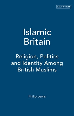 Islamic Britain Religion, Politics and Identity Among British Muslims【電子書籍】[ Dr Philip Lewis ]