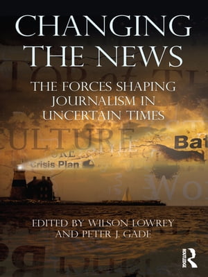 Changing the News The Forces Shaping Journalism in Uncertain Times【電子書籍】