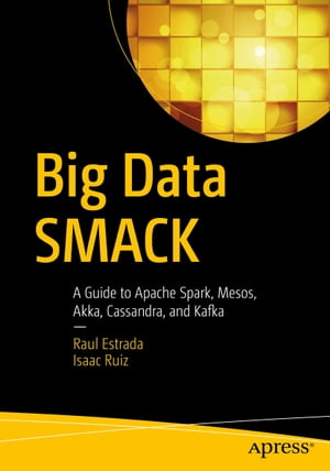 Big Data SMACK A Guide to Apache Spark, Mesos, Akka, Cassandra, and Kafka【電子書籍】 Raul Estrada