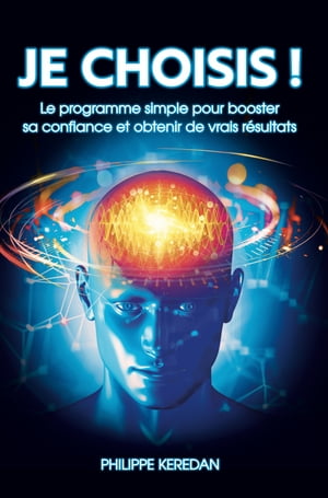 JE CHOISIS Le programme simple pour booster sa confiance et obtenir de vrais r sultats.【電子書籍】 Philippe keredan