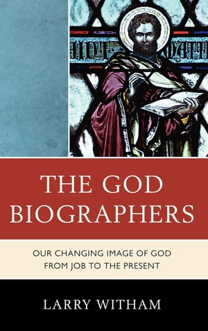 The God Biographers Our Changing Image of God from Job to the Present