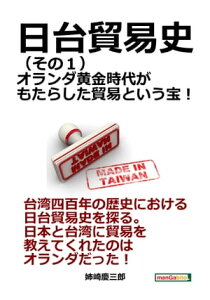 日台貿易史（その1）オランダ黄金時代がもたらした貿易という宝！【電子書籍】[ 姉崎慶三郎 ]