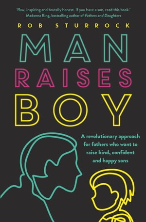 Man Raises Boy A revolutionary approach for fathers who want to raise kind, confident and happy sonsŻҽҡ[ Rob Sturrock ]