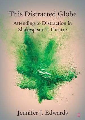 This Distracted Globe Attending to Distraction in Shakespeare's Theatre