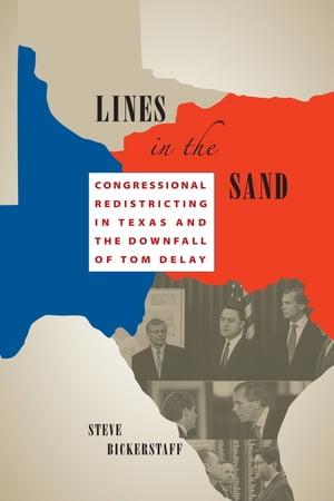 Lines in the Sand Congressional Redistricting in Texas and the Downfall of Tom DeLay【電子書籍】[ Steve Bickerstaff ]
