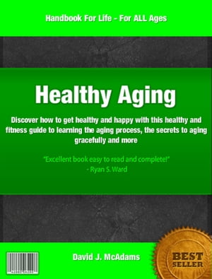 Healthy Aging If you want to know about the aging process, healthy aging, how to be healthy and happy, healthy and fitness and healthy living then this is the book for you【電子書籍】 David McAdams