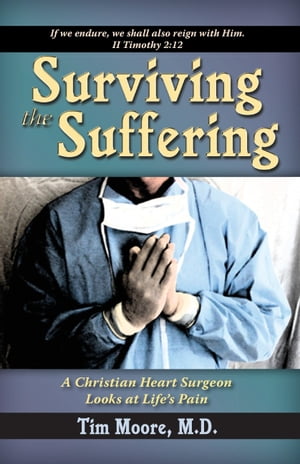 Surviving the Suffering A Christian Heart Surgeon Looks At Life's Pain【電子書籍】[ Tim Moore ]