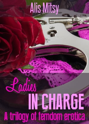 Ladies in Charge: A trilogy of femdom erotica