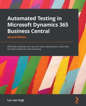 Automated Testing in Microsoft Dynamics 365 Business Central Efficiently automate test cases for faster development cycles with less time needed for manual testing, 2nd Edition【電子書籍】[ Luc van Vugt ]