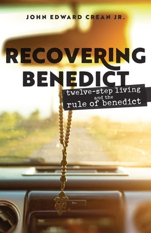 Recovering Benedict Twelve-Step Living and the Rule of Benedict【電子書籍】[ John Edward Crean Jr. ]