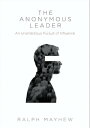 The Anonymous Leader An Unambitious Pursuit of Influence【電子書籍】[ Ralph Mayhew ]