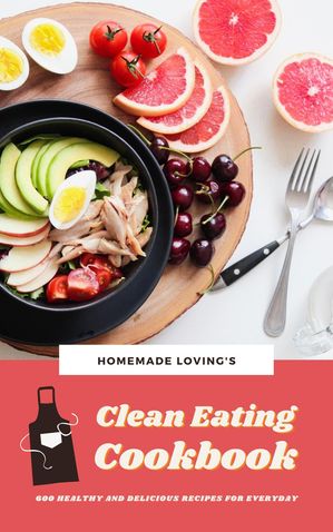 Clean Eating Cookbook: 600 Healthy And Delicious Recipes For EverydayŻҽҡ[ Homemade Loving's ]