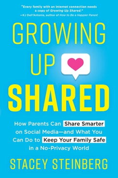 Growing Up Shared How Parents Can Share Smarter on Social Mediaーand What You Can Do to Keep Your Family Safe in a No-Privacy World【電子書籍】[ Stacey Steinberg ]