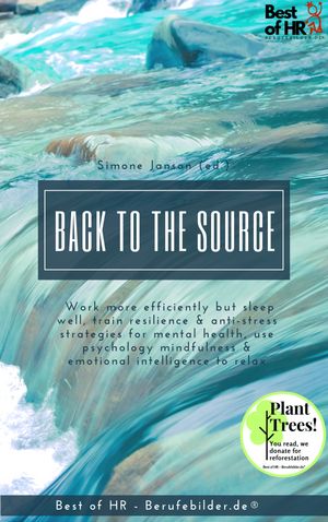 Back to the Source Incl. Bonus ? Work more efficiently but sleep well, train resilience & anti-stress strategies for mental health, use psychology mindfulness & emotional intelligence to relax【電子書籍】[ Simone Janson ]