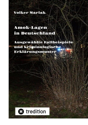 Amok-Lagen in Deutschland: Ausgew?hlte Fallbeispiele und kriminologische Erkl?rungsmuster Aktuelle Fachbeitr?ge zur Pr?fung wahrscheinlicher Tatmotive - Szenarien der Grundprobleme als Vorstufe der Gewalt gegen Menschen