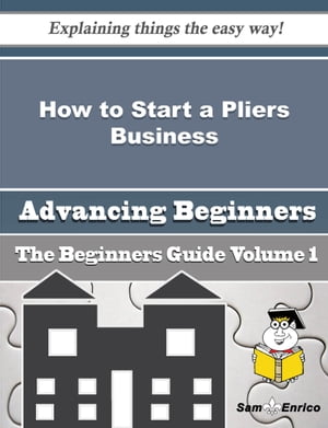 How to Start a Pliers Business (Beginners Guide) How to Start a Pliers Business (Beginners Guide)【電子書籍】[ Herta Thibodeau ]