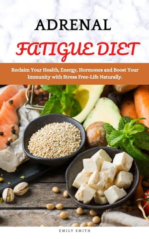 Adrenal Fatigue Diet: Reclaim Your Health, Energy, Hormones and Boost Your Immunity with Stress Free-Life Naturally
