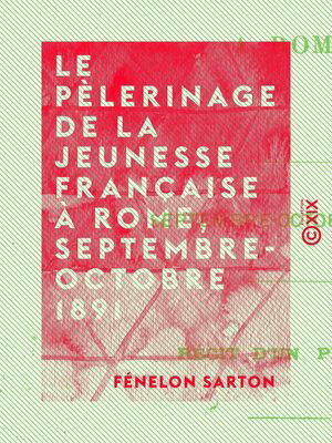 Le P?lerinage de la jeunesse fran?aise ? Rome, septembre-octobre 1891 ...