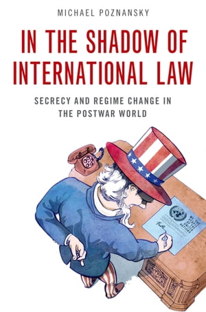In the Shadow of International Law Secrecy and Regime Change in the Postwar World【電子書籍】[ Michael Poznansky ]