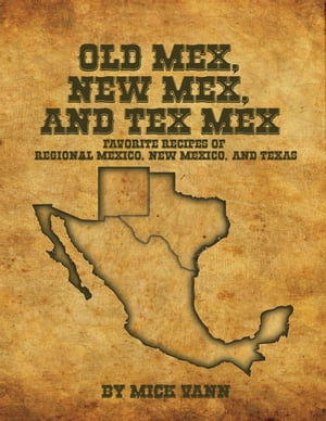 Old Mex, New Mex, and Tex Mex Favorite Recipes of Regional Mexico, New Mexico, and Texas