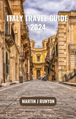 Italy Travel Guide 2024 Complete Guide to Revealing Italy’s Best Attractions, Hidden Gems, Cuisine, History and Most Relevant Tips to Know【電子書籍】[ Martin J Runyon ]