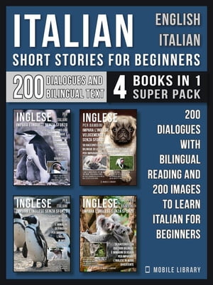 Italian Short Stories for Beginners - English Italian - (4 Books in 1 Super Pack) 200 dialogues and short stories with bilingual reading and 200 images to Learn Italian for Beginners【電子書籍】 Mobile Library