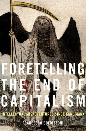 Foretelling the End of Capitalism Intellectual Misadventures since Karl Marx【電子書籍】 Francesco Boldizzoni