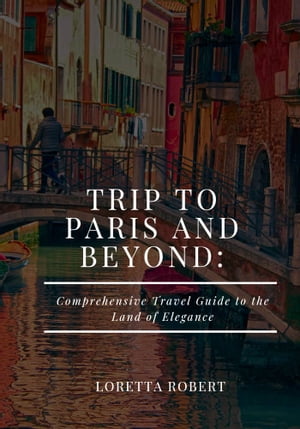 TRIP TO PARIS AND BEYOND:A Comprehensive travel guide to elegance