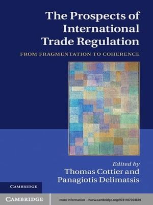 The Prospects of International Trade Regulation From Fragmentation to Coherence【電子書籍】