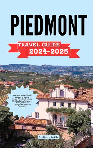 PIEDMONT TRAVEL GUIDE Your Go-to Budget Friendly Resource to Discover Budget-Friendly Adventures, Must-See Sights, Things to do for Fun, Culture and Unforgettable Itineraries Along Italy【電子書籍】[ Dr Shawn Badillo ]