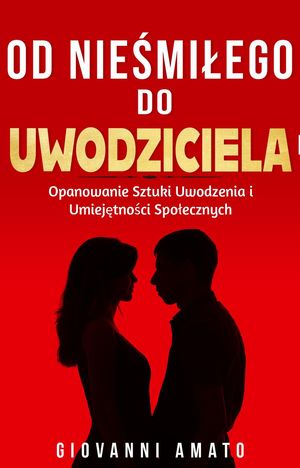 Od Nieśmiałego do Uwodziciela: Opanowanie Sztuki Uwodzenia i Umiejętności Społecznych