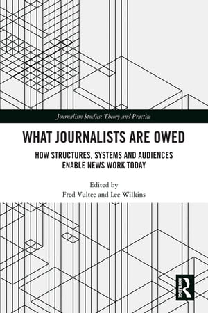 What Journalists Are Owed How Structures, Systems and Audiences Enable News Work Today【電子書籍】