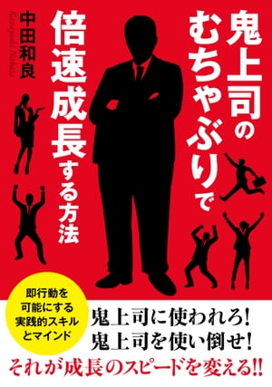 鬼上司のむちゃぶりで倍速成長する方法　即行動を可能にする実践的スキルとマインド