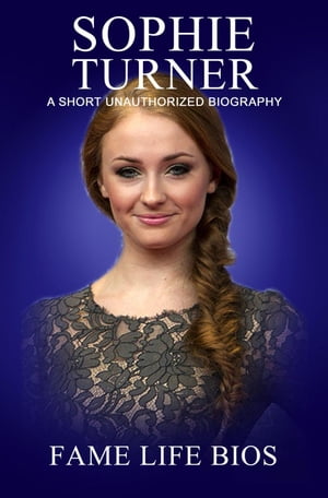 Sophie Turner A Short Unauthorized Biography