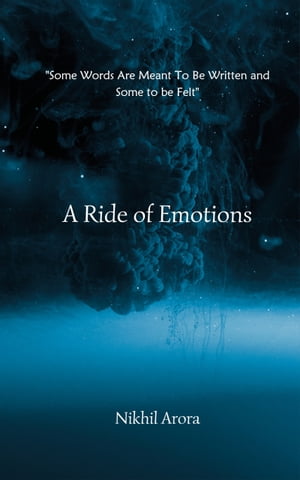 A Ride of Emotions Some Words Are Meant To Be Written and Some to be Felt【電子書籍】 Nikhil Arora