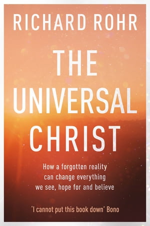The Universal Christ How a Forgotten Reality Can Change Everything We See, Hope For and Believe【電子書籍】[ Richard Rohr ]