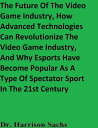 ŷKoboŻҽҥȥ㤨The Future Of The Video Game Industry, How Advanced Technologies Can Revolutionize The Video Game Industry, And Why Esports Have Become Popular As A Type Of Spectator Sport In The 21st CenturyŻҽҡ[ Dr. Harrison Sachs ]פβǤʤ2,002ߤˤʤޤ