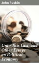 Unto This Last, and Other Essays on Political Economy【電子書籍】 John Ruskin