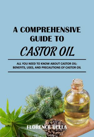 A COMPREHENSIVE GUIDE TO CASTOR OIL ALL YOU NEED TO KNOW ABOUT CASTOR OIL: BENEFITS, USES, AND PRECAUTIONS OF CASTOR OIL【電子書籍】[ FLORENCE BELLA ]