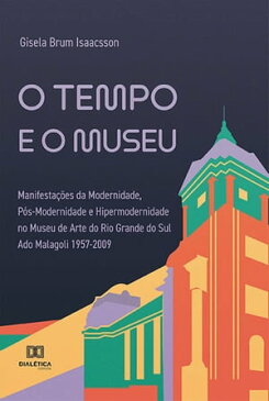 O tempo e o museu Manifesta??es da Modernidade, P?s-Modernidade e Hipermodernidade no Museu de Arte do Rio Grande do Sul Ado Malagoli 1957-2009【電子書籍】[ Gisela Brum Isaacsson ]