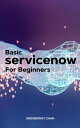 Basic ServiceNow For Beginners A Complete Guide Of Tips To Make You A Good Servicenow Admin Best Practices For Managing Application Development On The Now Platform【電子書籍】 Monserrat Chan