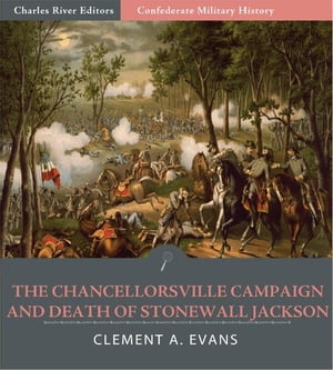 Confederate Military History: The Chancellorsville Campaign and Death of Jackson (Illustrated Edition)【電子書籍】[ Clement A. Evans ]