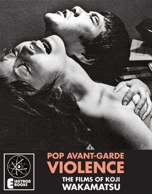 Pop Avant-Garde Violence The Films Of Koji Wakamatsu
