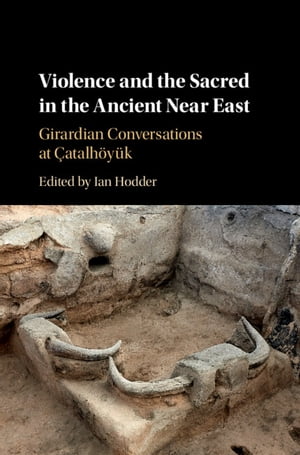 Violence and the Sacred in the Ancient Near East Girardian Conversations at atalh y k【電子書籍】