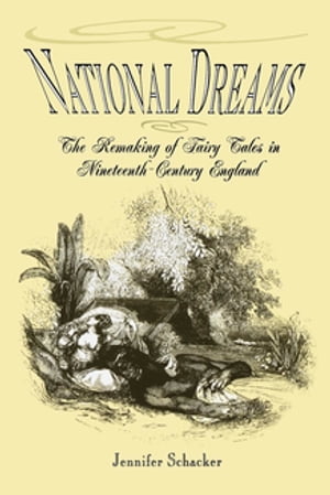 National Dreams The Remaking of Fairy Tales in Nineteenth-Century EnglandŻҽҡ[ Jennifer Schacker ]