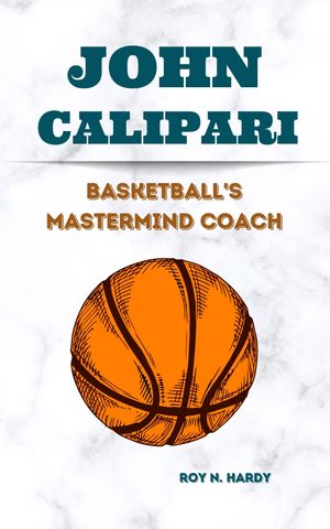 JOHN CALIPARI Basketball's Mastermind Coach【電子書籍】[ Roy N. Hardy ]