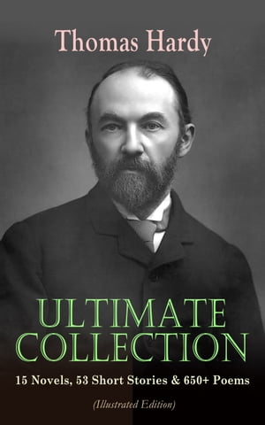 THOMAS HARDY Ultimate Collection: 15 Novels, 53 Short Stories & 650+ Poems (Illustrated Edition) Including Essays & Plays: Far from the Madding Crowd, Tess of the d'Urbervilles, Jude the Obscure, Life's Little Ironies, A Group of Noble D