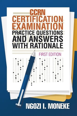 Ccrn Certification Examination Practice Questions and Answers with Rationale First Edition